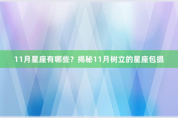 11月星座有哪些？揭秘11月树立的星座包摄